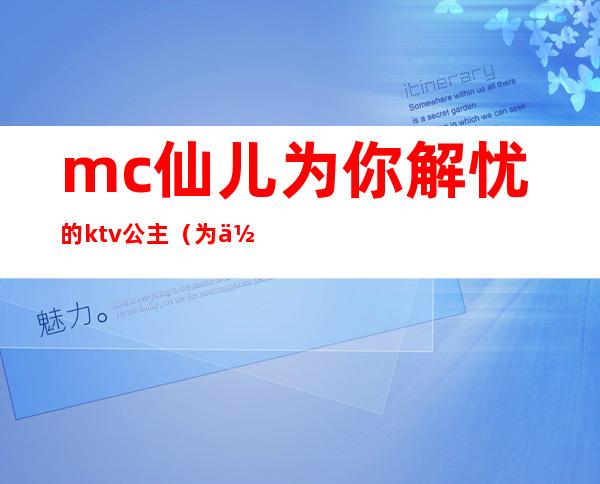 mc仙儿为你解忧的ktv公主（为你解忧午夜仙儿ktv公主）