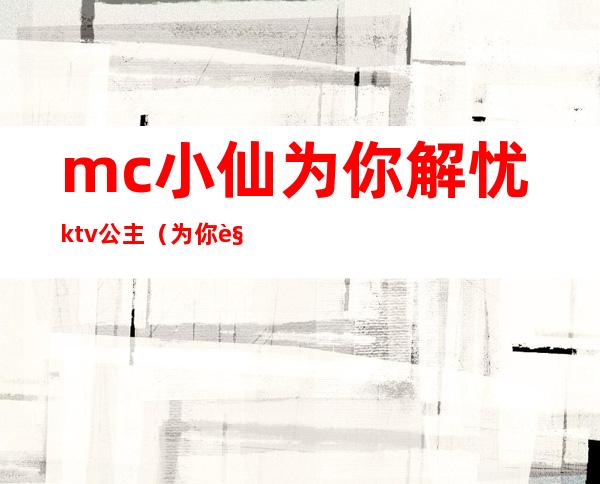 mc小仙为你解忧ktv公主（为你解忧mc仙儿）