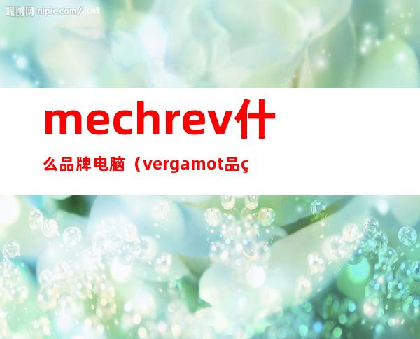 mechrev什么品牌电脑（vergamot品牌）