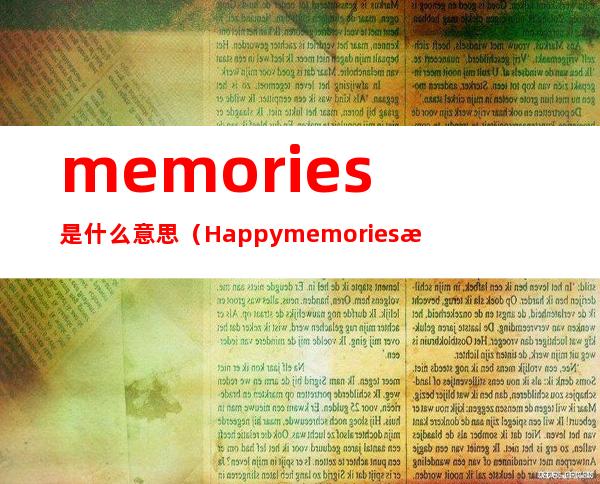 memories是什么意思（Happy memories是什么意思）