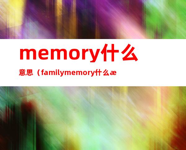 memory什么意思（family memory什么意思）