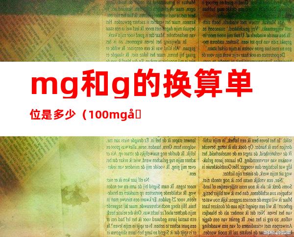 mg和g的换算单位是多少（100mg和g的换算单位是多少）