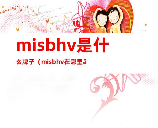 misbhv是什么牌子（misbhv在哪里买）