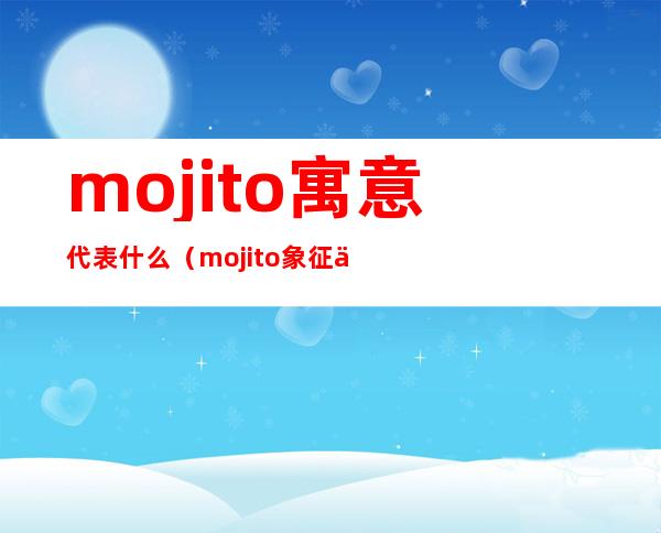 mojito寓意代表什么（mojito象征什么）