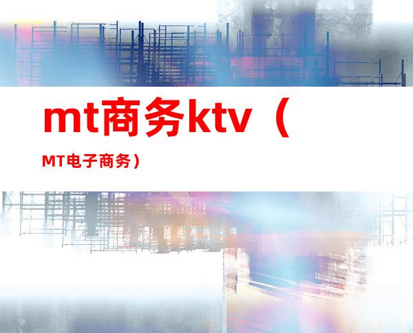 mt商务ktv（MT电子商务）