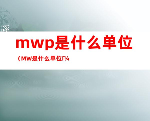 mwp是什么单位（MW 是什么单位）