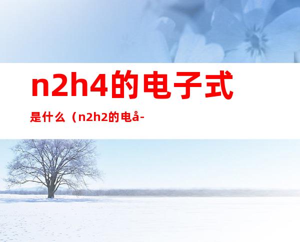 n2h4的电子式是什么（n2h2的电子式是什么）