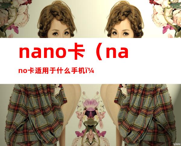 nano卡（nano卡适用于什么手机）