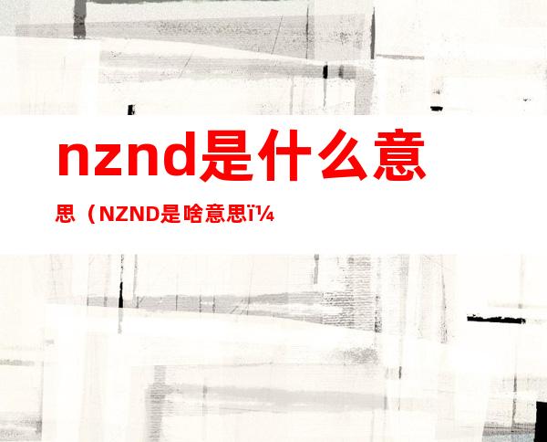 nznd是什么意思（NZND是啥意思）