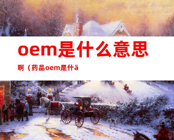 oem是什么意思啊（药品oem是什么意思啊）