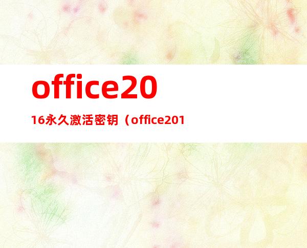 office2016永久激活密钥（office2016永久激活密钥从哪里找到）