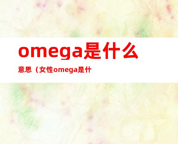 omega是什么意思（女性omega是什么意思）