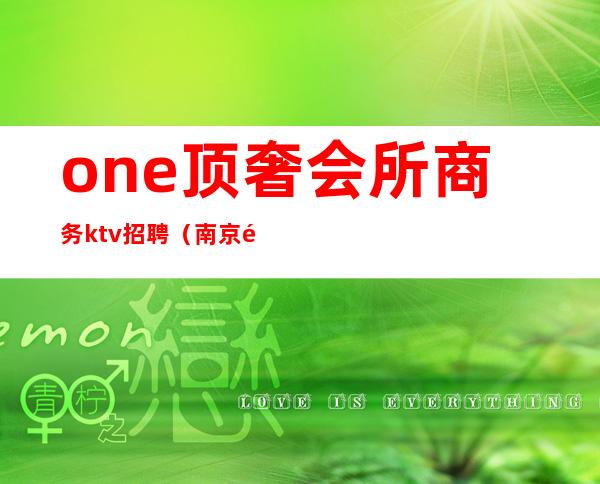 one顶奢会所商务ktv招聘（南京高端ktv招聘）