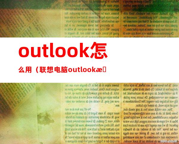 outlook怎么用（联想电脑outlook怎么用）