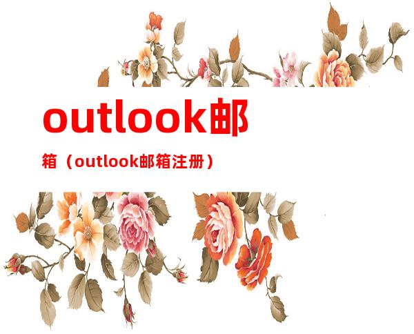 outlook邮箱（outlook邮箱注册）