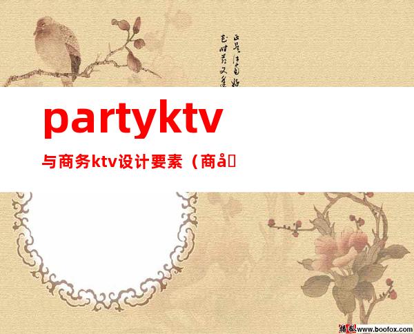 partyktv与商务ktv设计要素（商务KTV设计）