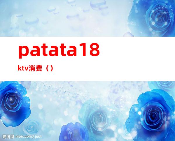 patata18ktv消费（）