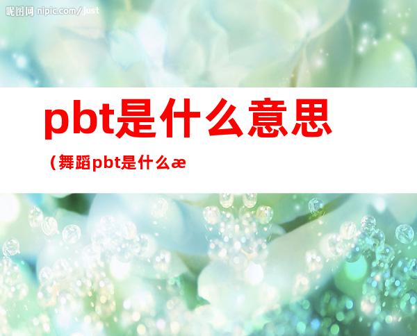 pbt是什么意思（舞蹈pbt是什么意思）