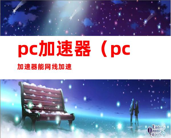 pc加速器（pc加速器能网线加速ns）