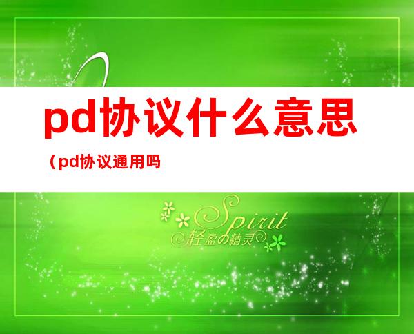 pd协议什么意思（pd协议通用吗）