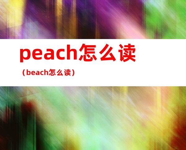 peach怎么读（beach怎么读）