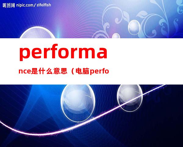 performance是什么意思（电脑performance是什么意思）