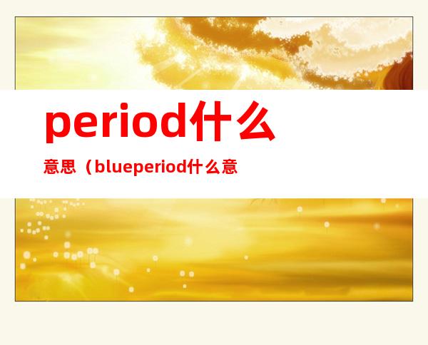 period什么意思（blue period什么意思）