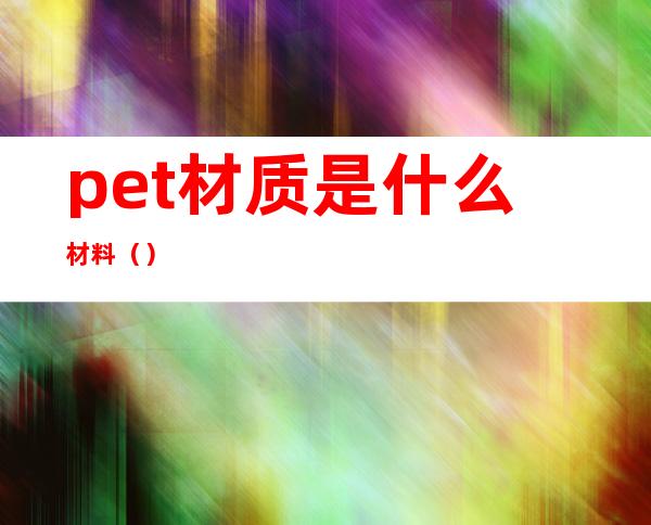 pet材质是什么材料（）