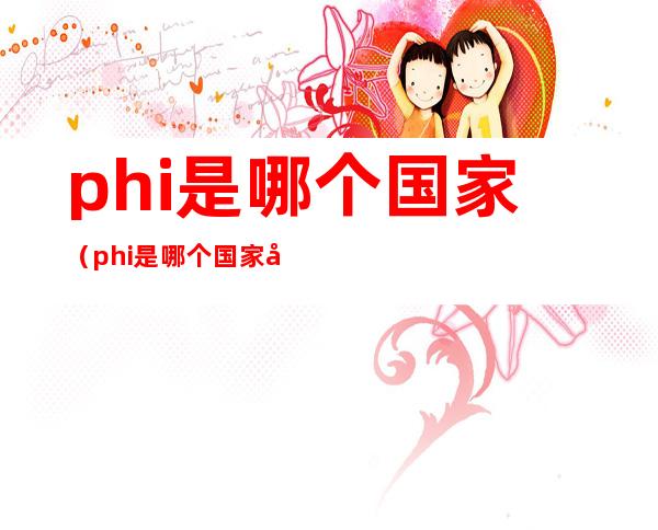 phi是哪个国家（phi是哪个国家国旗）