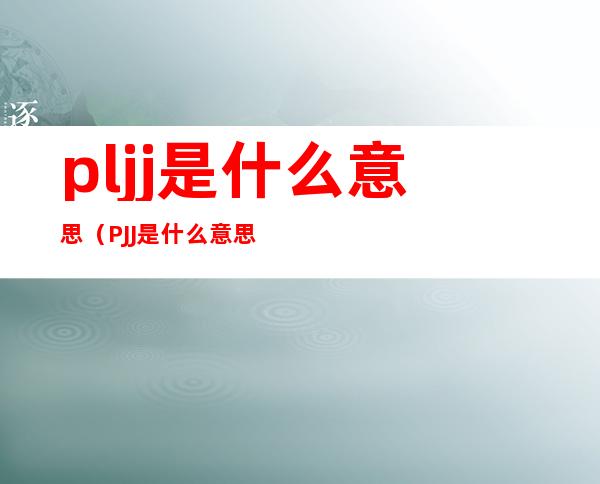 pljj是什么意思（PJJ是什么意思）