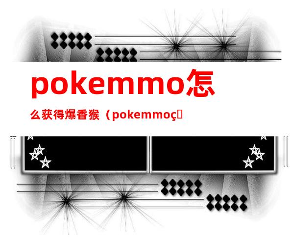 pokemmo怎么获得爆香猴（pokemmo火焰猴在哪抓）