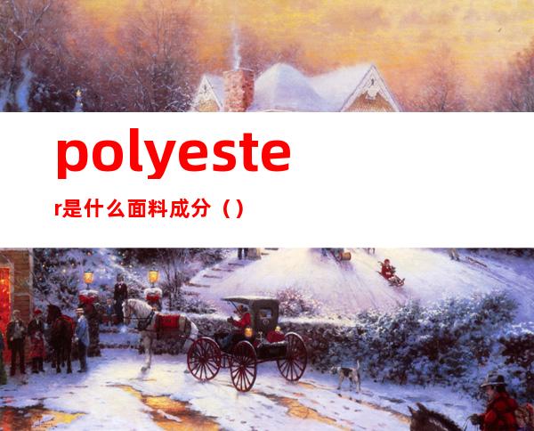 polyester是什么面料成分（）