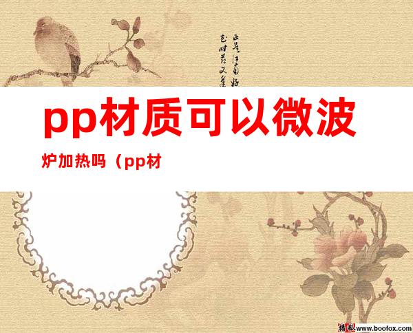 pp材质可以微波炉加热吗（pp材质可以微波炉加热吗安全吗）