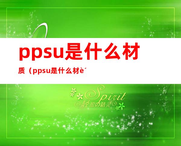 ppsu是什么材质（ppsu是什么材质有毒吗）