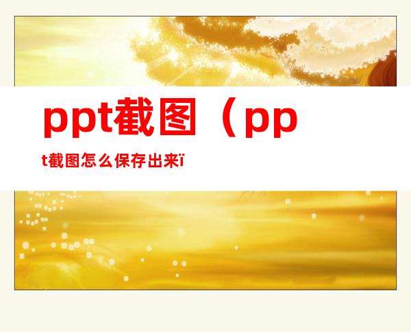 ppt截图（ppt截图怎么保存出来）