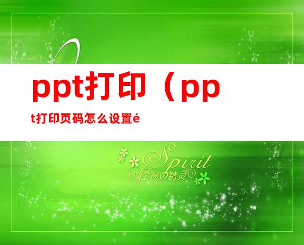 ppt打印（ppt打印页码怎么设置页码）