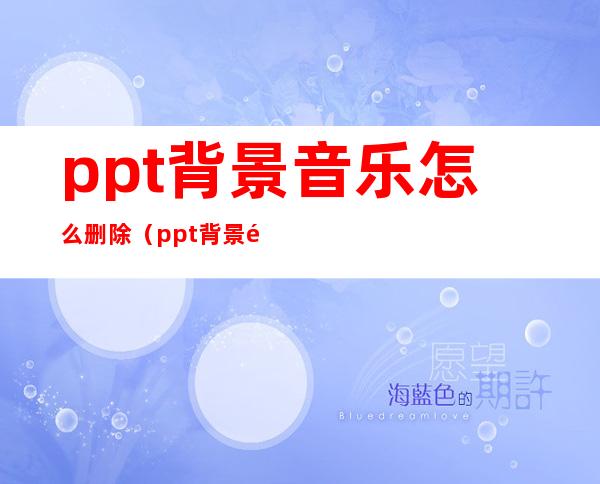 ppt背景音乐怎么删除（ppt背景音乐怎么删掉）