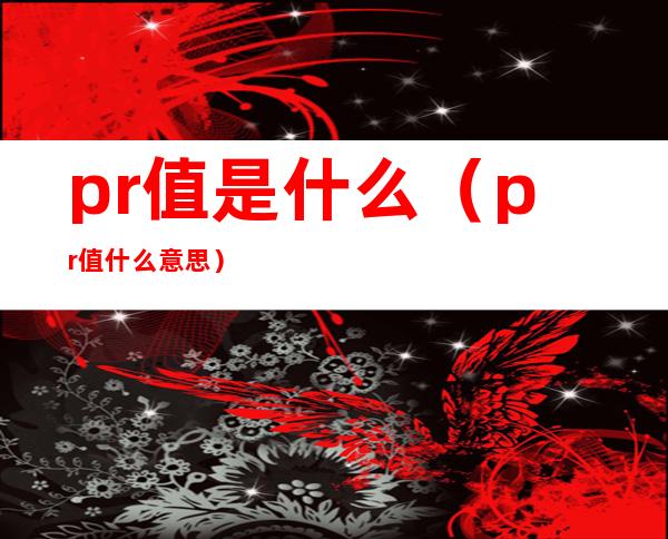 pr值是什么（pr值什么意思）