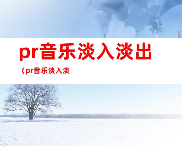 pr音乐淡入淡出（pr音乐淡入淡出怎么弄）