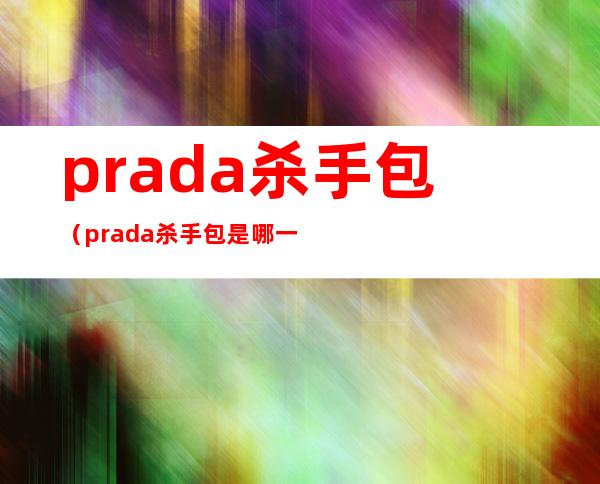 prada杀手包（prada杀手包是哪一年的）