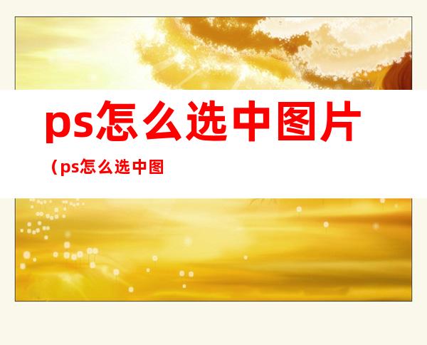 ps怎么选中图片（ps怎么选中图片中的线条）