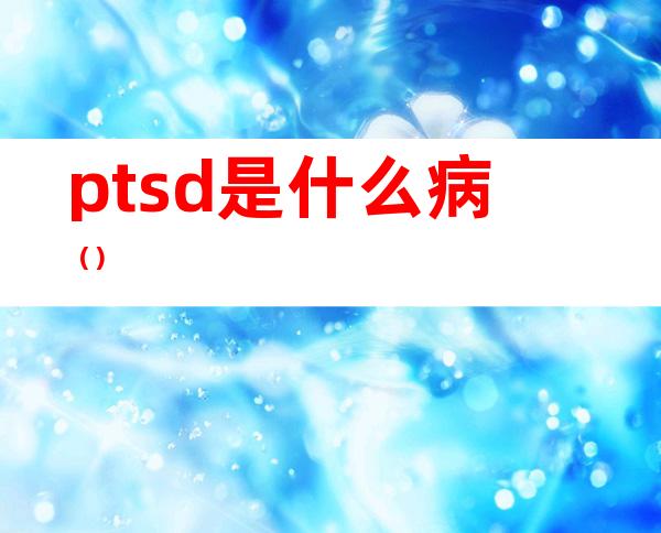 ptsd是什么病（）