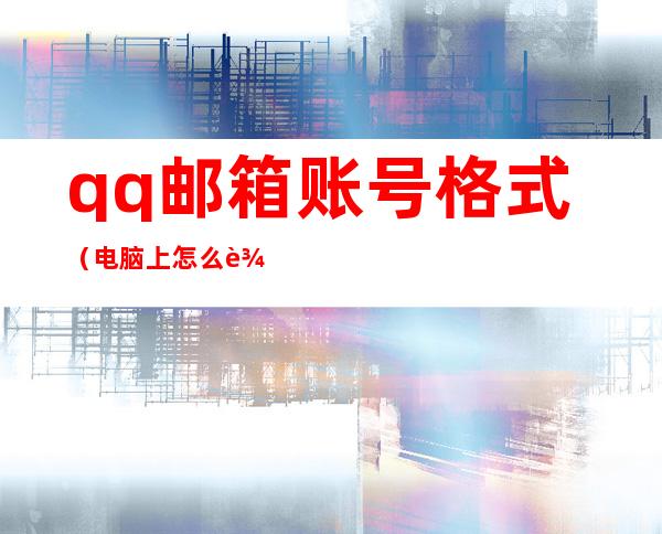 qq邮箱账号格式（电脑上怎么输入qq邮箱账号格式）