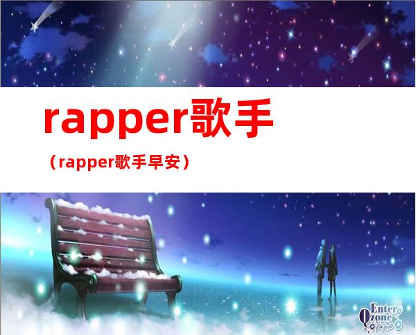 rapper歌手（rapper歌手早安）