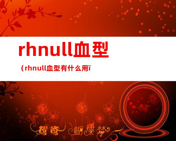 rhnull血型（rhnull血型有什么用）