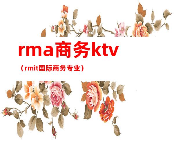 rma商务ktv（rmit国际商务专业）