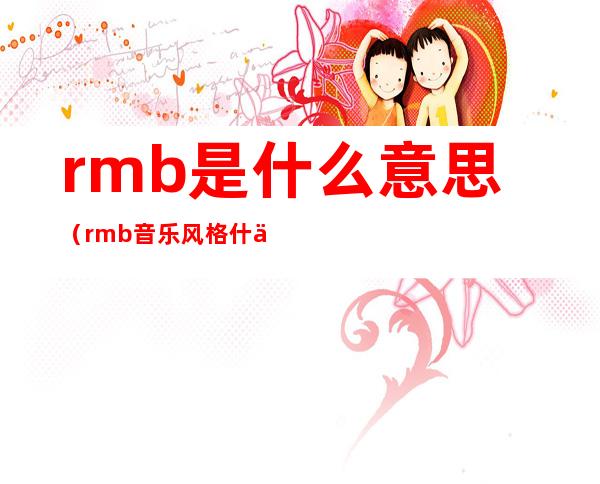 rmb是什么意思（rmb音乐风格什么意思）