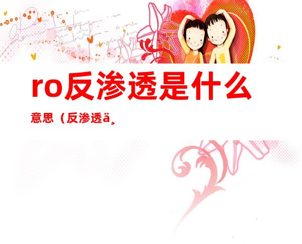 ro反渗透是什么意思（反渗透为什么叫RO）