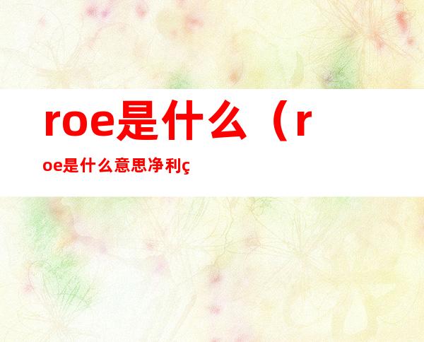 roe是什么（roe是什么意思 净利率）