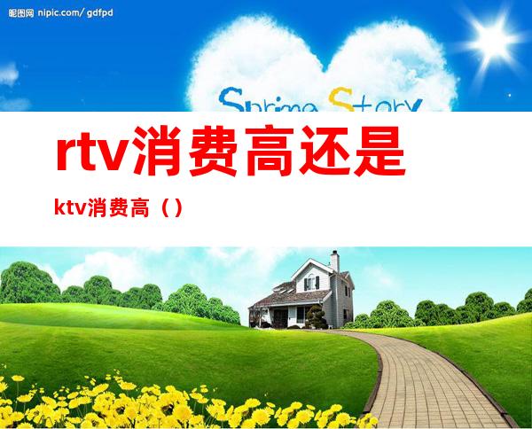 rtv消费高还是ktv消费高（）